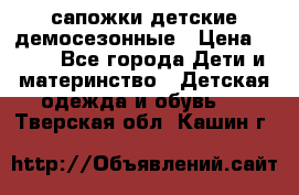 сапожки детские демосезонные › Цена ­ 500 - Все города Дети и материнство » Детская одежда и обувь   . Тверская обл.,Кашин г.